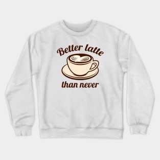 Better Latte Than Never Crewneck Sweatshirt